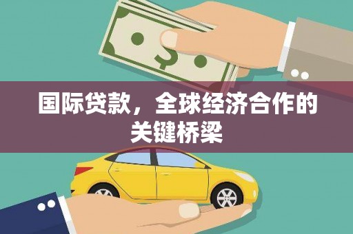 文水国际贷款，全球经济合作的关键桥梁