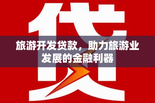文水旅游开发贷款，助力旅游业发展的金融利器
