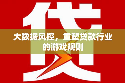文水大数据风控，重塑贷款行业的游戏规则
