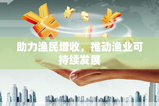 文水助力渔民增收，推动渔业可持续发展