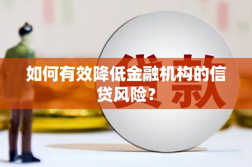 文水如何有效降低金融机构的信贷风险？