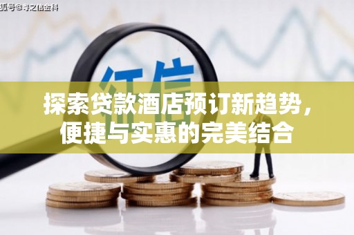 文水探索贷款酒店预订新趋势，便捷与实惠的完美结合