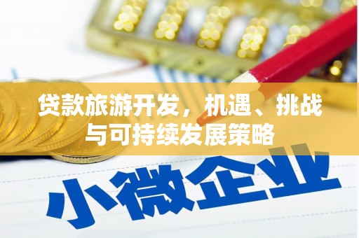 文水贷款旅游开发，机遇、挑战与可持续发展策略