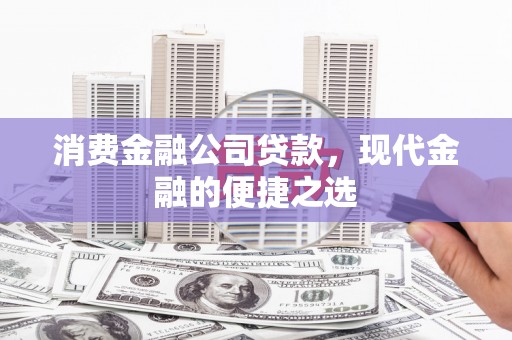 文水消费金融公司贷款，现代金融的便捷之选