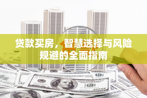 文水贷款买房，智慧选择与风险规避的全面指南