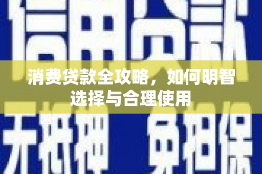 文水消费贷款全攻略，如何明智选择与合理使用