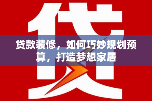文水贷款装修，如何巧妙规划预算，打造梦想家居