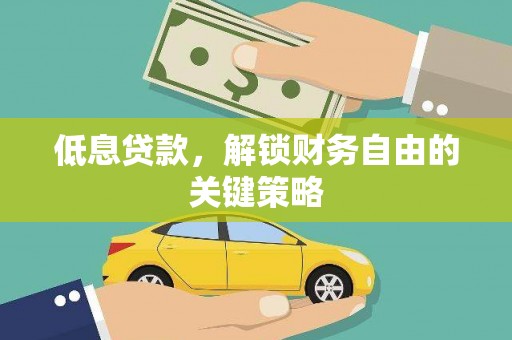 文水低息贷款，解锁财务自由的关键策略
