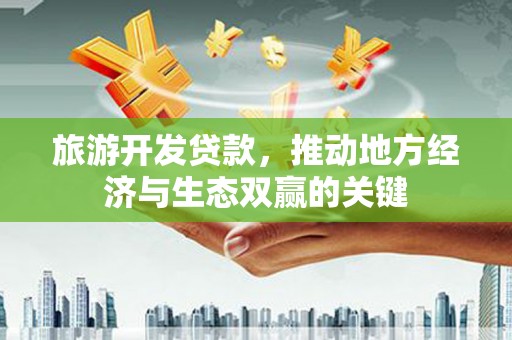 文水旅游开发贷款，推动地方经济与生态双赢的关键