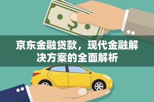 文水京东金融贷款，现代金融解决方案的全面解析
