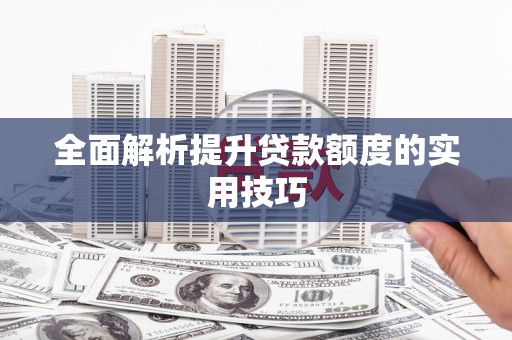 文水全面解析提升贷款额度的实用技巧
