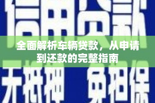 文水全面解析车辆贷款，从申请到还款的完整指南