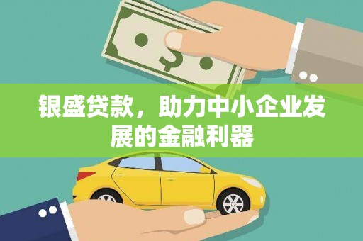 文水银盛贷款，助力中小企业发展的金融利器