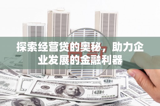 文水探索经营贷的奥秘，助力企业发展的金融利器