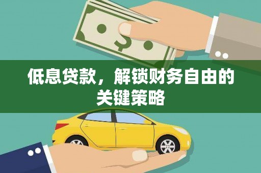 文水低息贷款，解锁财务自由的关键策略