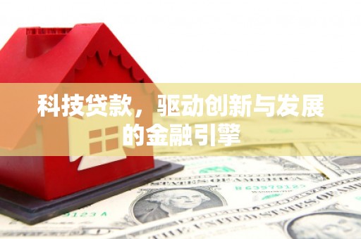 文水科技贷款，驱动创新与发展的金融引擎