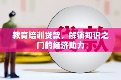 文水教育培训贷款，解锁知识之门的经济助力
