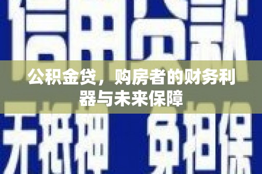 文水公积金贷，购房者的财务利器与未来保障