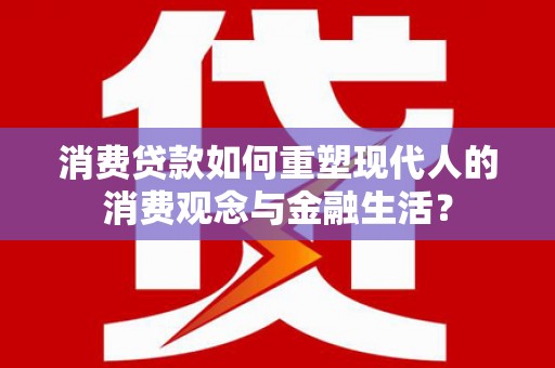 文水消费贷款如何重塑现代人的消费观念与金融生活？