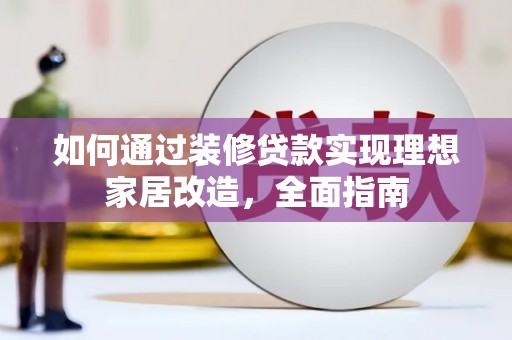 文水如何通过装修贷款实现理想家居改造，全面指南