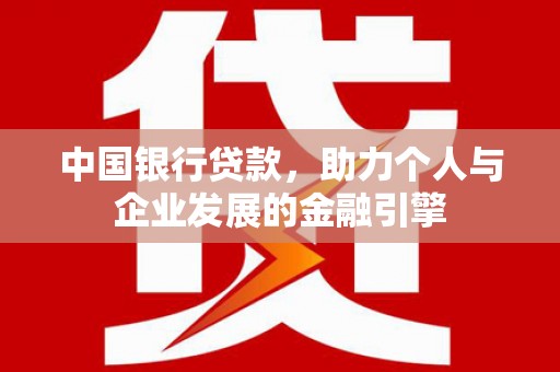 文水中国银行贷款，助力个人与企业发展的金融引擎