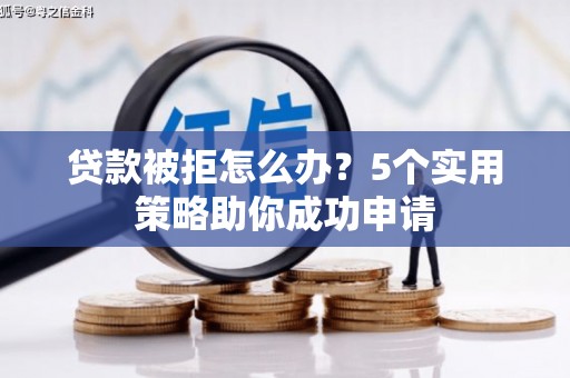 文水贷款被拒怎么办？5个实用策略助你成功申请