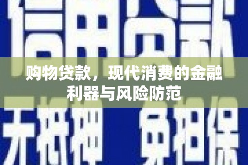 文水购物贷款，现代消费的金融利器与风险防范