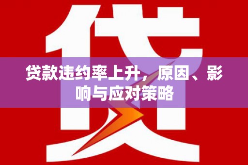 文水贷款违约率上升，原因、影响与应对策略