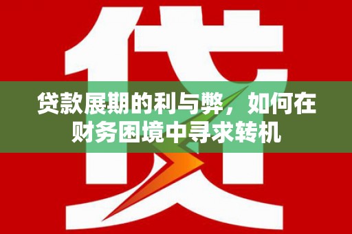 文水贷款展期的利与弊，如何在财务困境中寻求转机