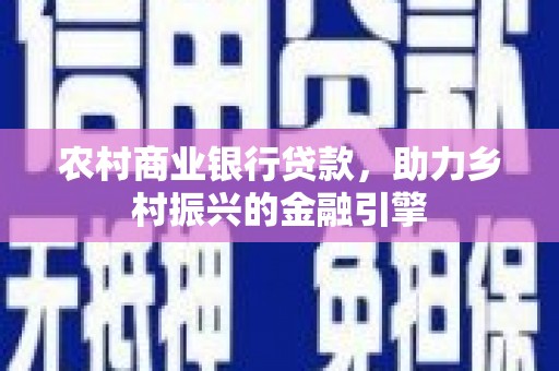 文水农村商业银行贷款，助力乡村振兴的金融引擎