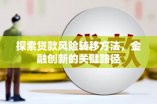 文水探索贷款风险转移方法，金融创新的关键路径