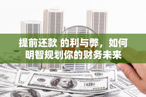 文水提前还款 的利与弊，如何明智规划你的财务未来