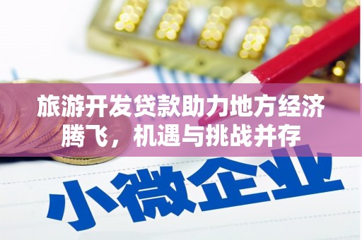 文水旅游开发贷款助力地方经济腾飞，机遇与挑战并存
