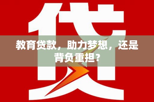 文水教育贷款，助力梦想，还是背负重担？