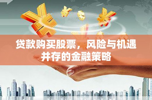 文水贷款购买股票，风险与机遇并存的金融策略