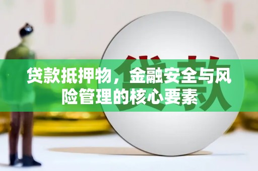 文水贷款抵押物，金融安全与风险管理的核心要素
