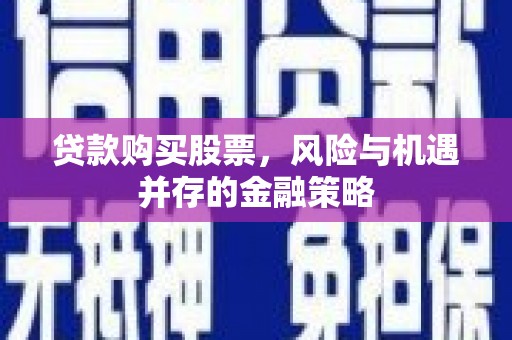 文水贷款购买股票，风险与机遇并存的金融策略