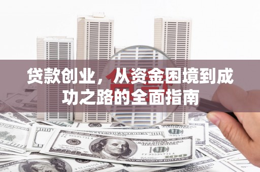 文水贷款创业，从资金困境到成功之路的全面指南