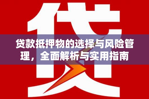 文水贷款抵押物的选择与风险管理，全面解析与实用指南