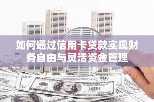 文水如何通过信用卡贷款实现财务自由与灵活资金管理