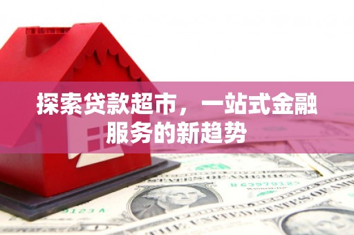 文水探索贷款超市，一站式金融服务的新趋势