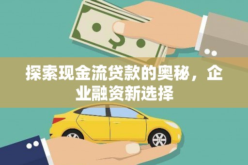 文水探索现金流贷款的奥秘，企业融资新选择
