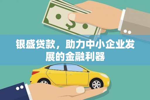 文水银盛贷款，助力中小企业发展的金融利器