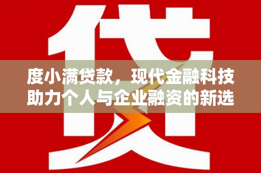 文水度小满贷款，现代金融科技助力个人与企业融资的新选择