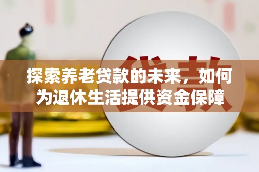 文水探索养老贷款的未来，如何为退休生活提供资金保障