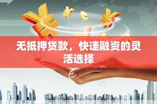 文水无抵押贷款，快速融资的灵活选择