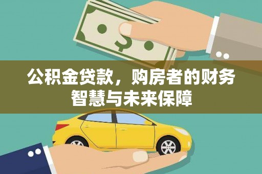 文水公积金贷款，购房者的财务智慧与未来保障