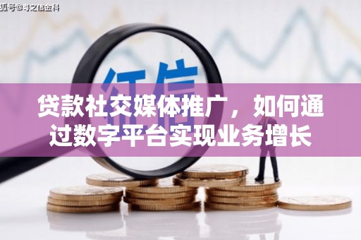 文水贷款社交媒体推广，如何通过数字平台实现业务增长
