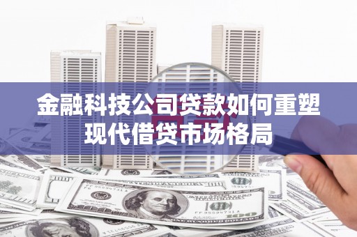 文水金融科技公司贷款如何重塑现代借贷市场格局