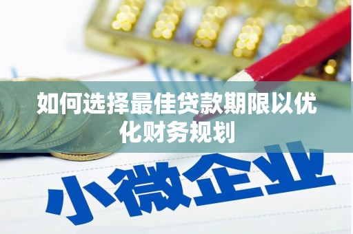文水如何选择最佳贷款期限以优化财务规划